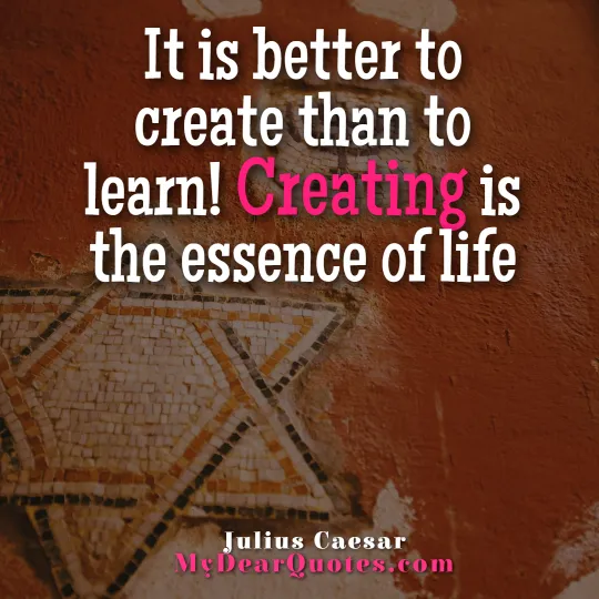 Creating is the essence of life