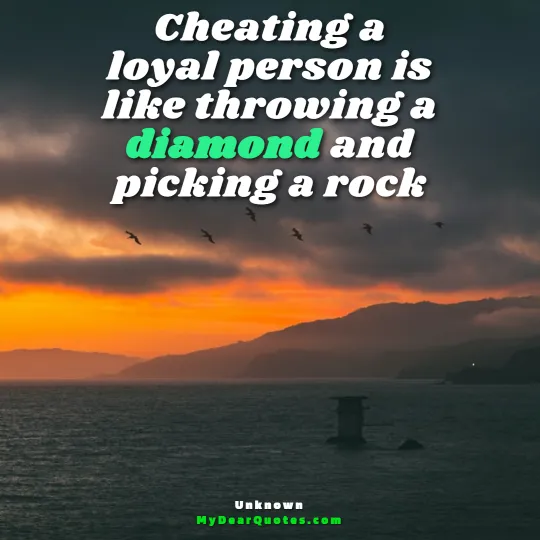 Cheating a loyal person is like throwing a diamond and picking a rock