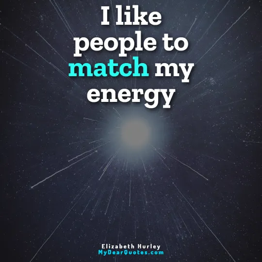 I like people to match my energy  |  Elizabeth Hurley
