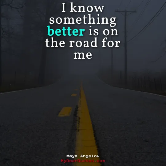 I know something better is on the road for me | Maya Angelou