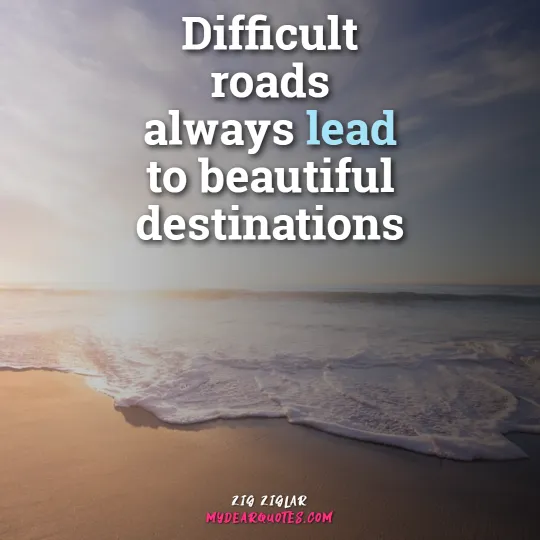 Difficult roads always lead to beautiful destinations | Zig Ziglar