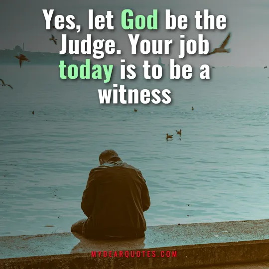 Yes, let God be the Judge. Your job today is to be a witness