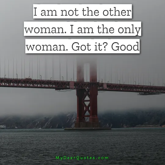 I am not the other woman. I am the only woman