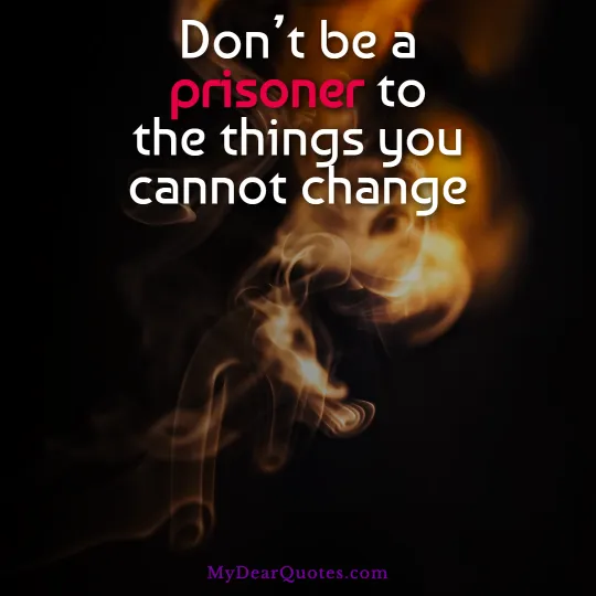 Don’t be a prisoner to the things you cannot change