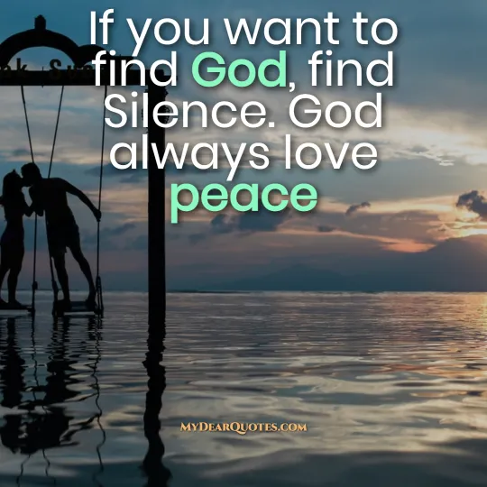 If you want to find God, find Silence. God always love peace