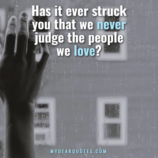 Has it ever struck you that we never judge the people we love?