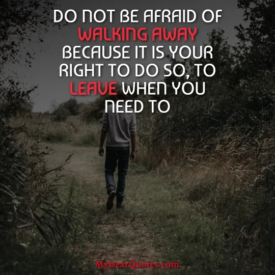 DO NOT BE AFRAID OF WALKING AWAY