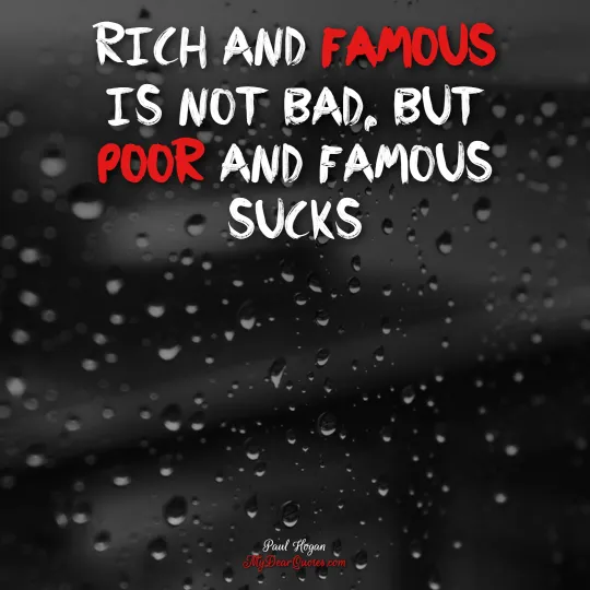 Rich and famous is not bad, but poor and famous sucks