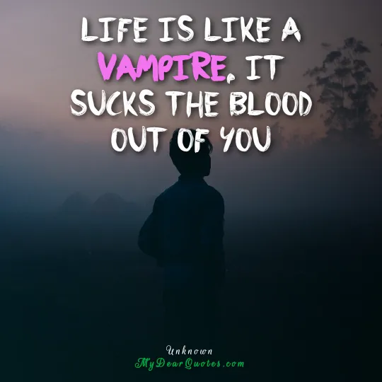 Life is like a vampire quote