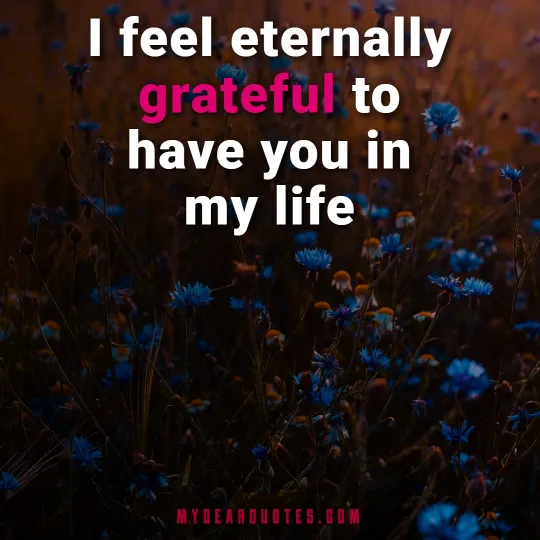I feel eternally grateful to have you in my life