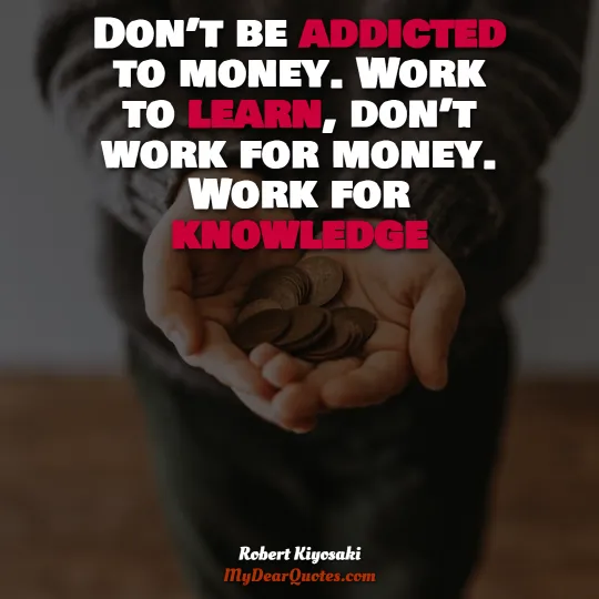 don’t work for money. Work for knowledge