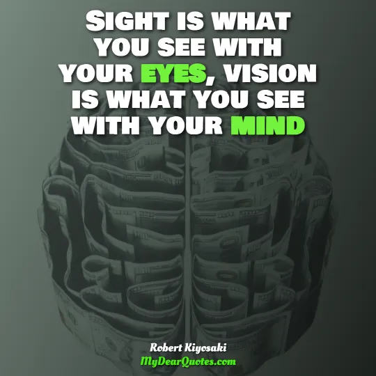 Sight is what you see with your eyes, vision is what you see with your mind