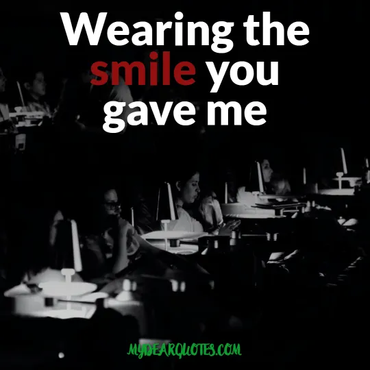 Wearing the smile you gave me saying