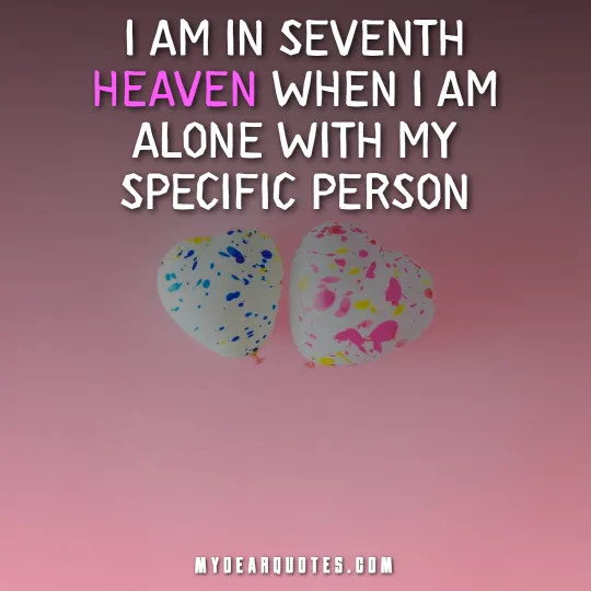 I am in seventh heaven when I am alone with my specific person