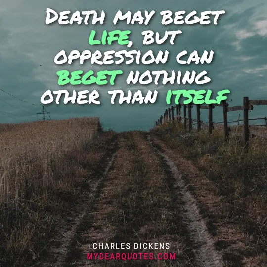 Death may beget life, but oppression can beget nothing other than itself