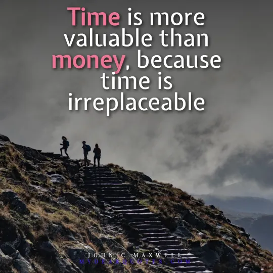 Time is more valuable than money, because time is irreplaceable