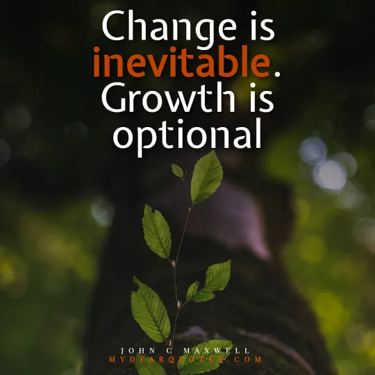 Change is inevitable. Growth is optional