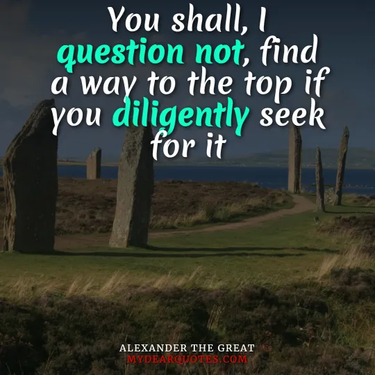 You shall, I question not, find a way to the top if you diligently seek for it