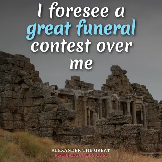 I foresee a great funeral contest over me - Alexander the great
