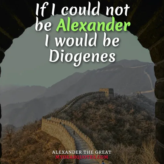 If I could not be Alexander I would be Diogenes