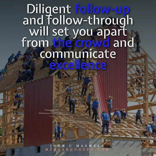 Diligent follow-up and follow-through will set you apart from the crowd and communicate excellence