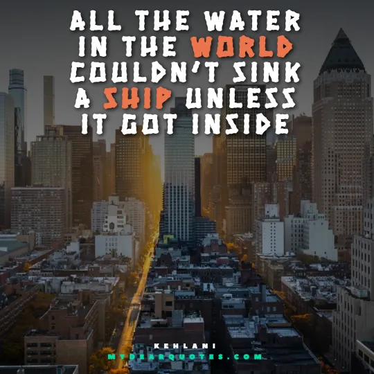 All the water in the world couldn’t sink a ship unless it got inside