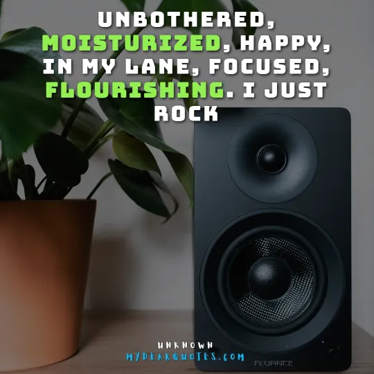 Unbothered, moisturized, happy, in my lane, focused, flourishing. I just Rock 
