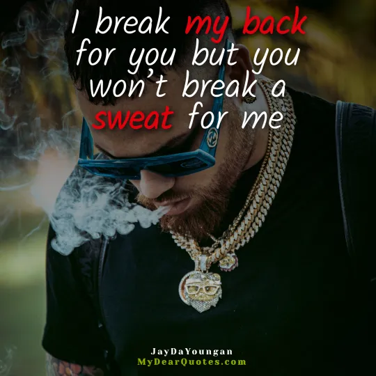 I break my back for you but you won’t break a sweat for me