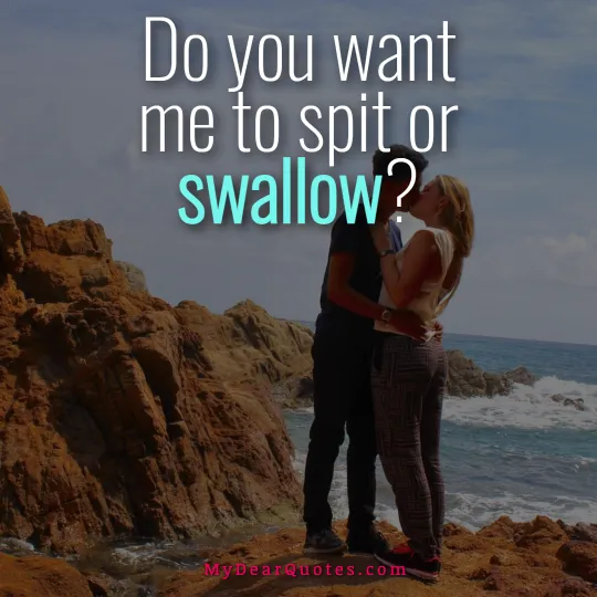 Do you want me to spit or swallow?