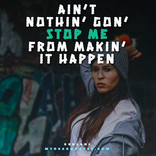 Ain’t nothin’ gon’ stop me from makin’ it happen - Kehlani