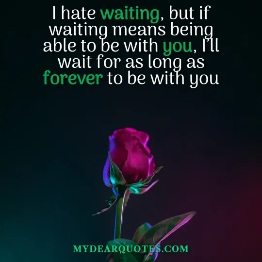 I hate waiting, but if waiting means being able to be with you, I’ll wait for as long as forever to be with you