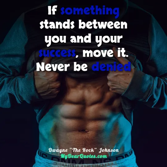 If something stands between you and your success, move it. Never be denied  |  Dwayne “The Rock” Johnson