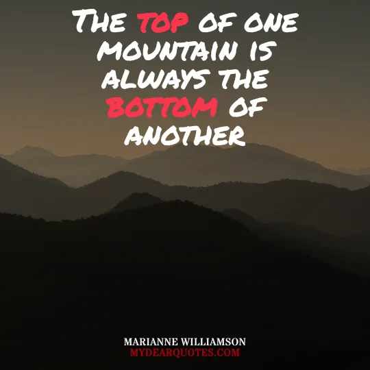 The top of one mountain is always the bottom of another  |  Marianne Williamson