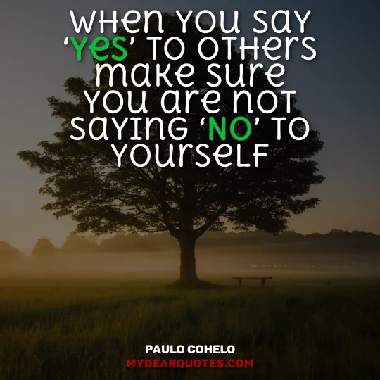 When you say ‘Yes’ to others make sure you are not saying ‘No’ to yourself  |  Paulo Cohelo