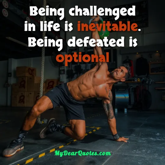 Being challenged in life is inevitable. Being defeated is optional