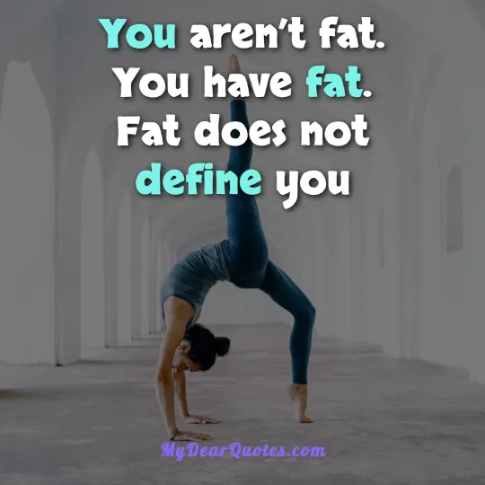 You aren’t fat. You have fat. Fat does not define you