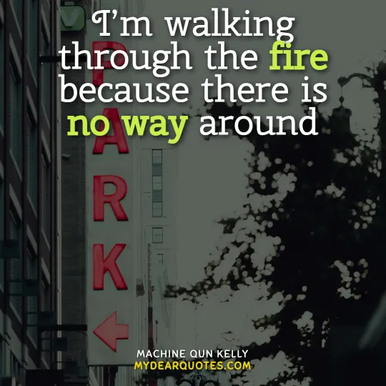I’m walking through the fire because there is no way around - MGK quotes