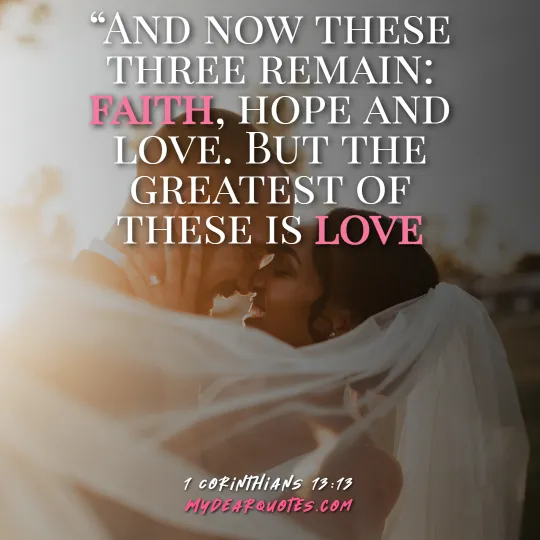 And now these three remain: faith, hope and love. But the greatest of these is love  |  1 Corinthians 13:13