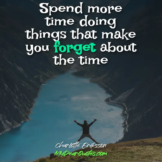Spend more time doing things that make you forget about the time  |  Charlotte Eriksson