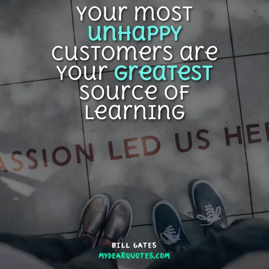 Your most unhappy customers are your greatest source of learning  |  Bill Gates