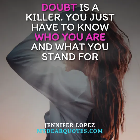 Doubt is a killer. You just have to know who you are and what you stand for  |  Jennifer Lopez
