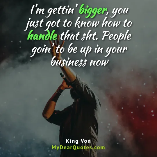 I’m gettin’ bigger, you just got to know how to handle that sh*t. People goin’ to be up in your business now