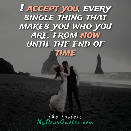 I accept you, every single thing that makes you who you are, from now until the end of time