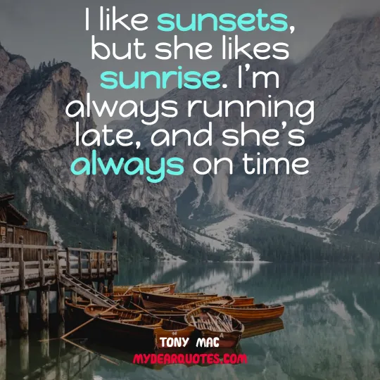 I like sunsets, but she likes sunrise. I’m always running late, and she’s always on time