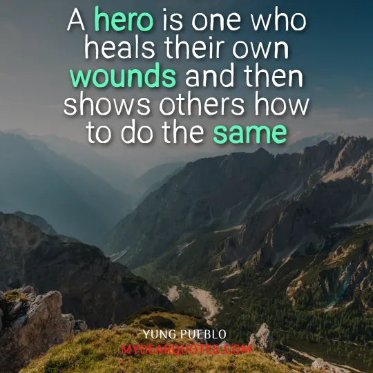 A hero is one who heals their own wounds and then shows others how to do the same